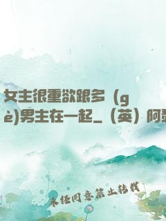 女主很重欲跟多個(gè)男主在一起